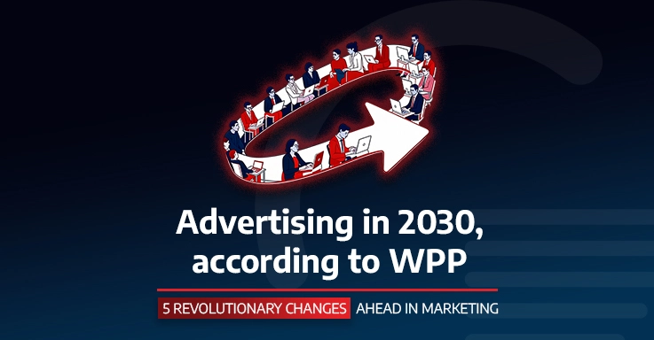 Advertising in 2030, according to WPP: 5 REVOLUTIONARY CHANGES AHEAD IN MARKETING