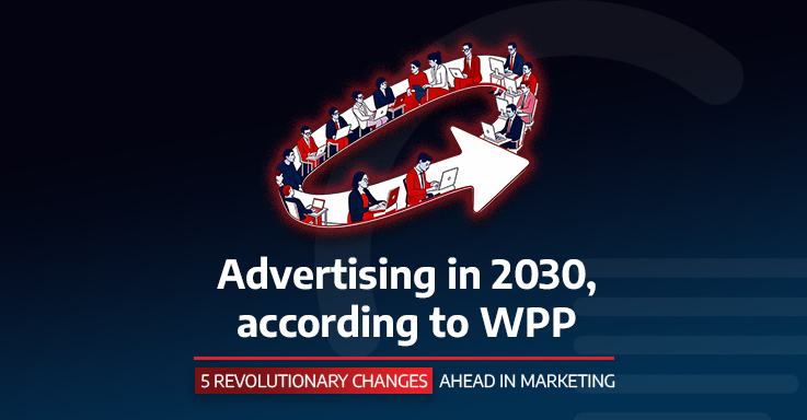 Advertising in 2030, according to WPP: 5 REVOLUTIONARY CHANGES AHEAD IN MARKETING
