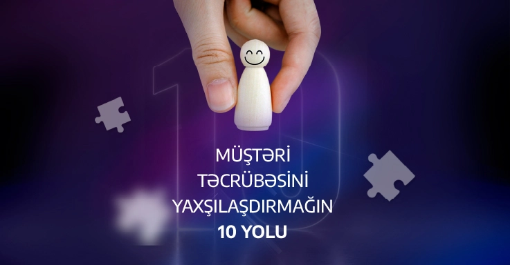 Müştəri təcrübəsini yaxşılaşdırmağın 10 yolu: Dünya brendlərindən öyrənəcəyimiz nə var?