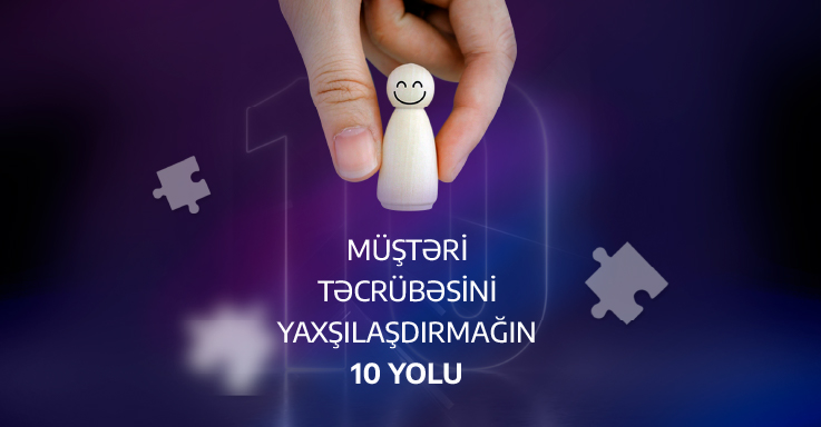 Müştəri təcrübəsini yaxşılaşdırmağın 10 yolu: Dünya brendlərindən öyrənəcəyimiz nə var?